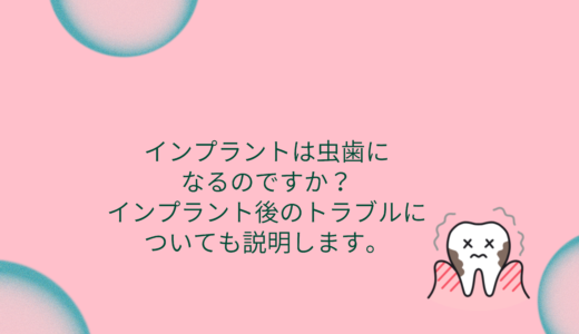 インプラントは虫歯になるのですか？インプラント後のトラブルについても説明します。