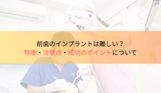 前歯のインプラントは難しい？特徴・注意点・成功のポイントについて