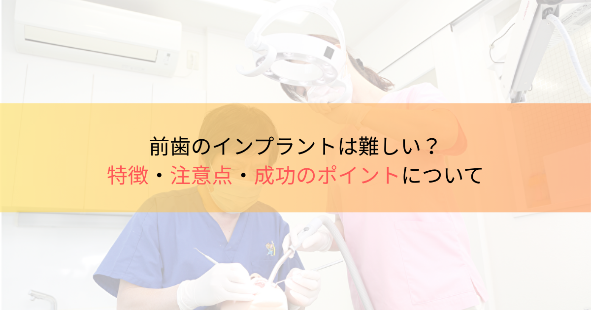 前歯のインプラントは難しい？特徴・注意点・成功のポイントについて